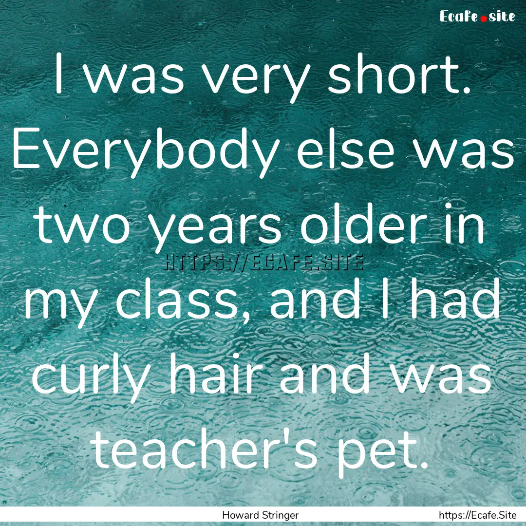 I was very short. Everybody else was two.... : Quote by Howard Stringer