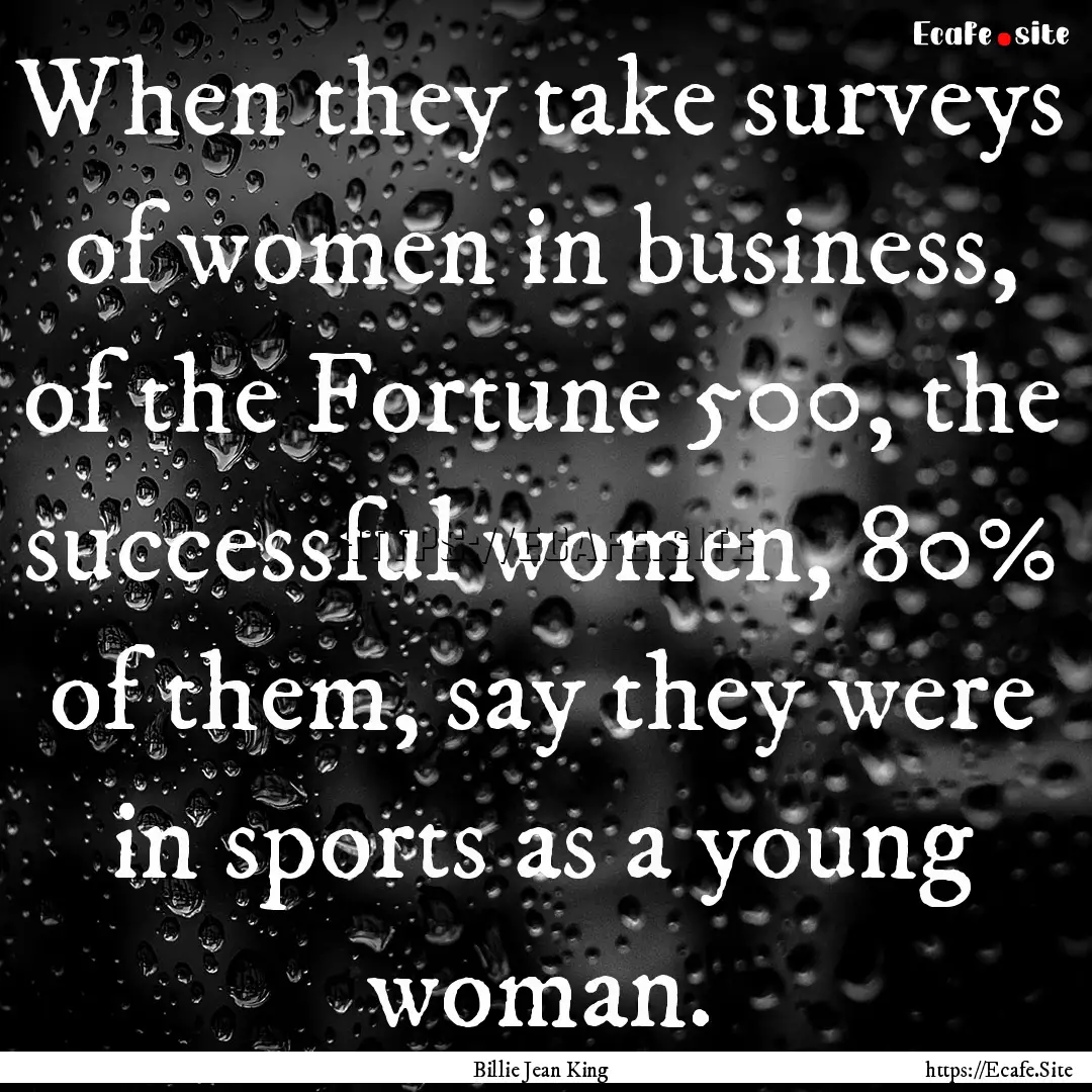 When they take surveys of women in business,.... : Quote by Billie Jean King