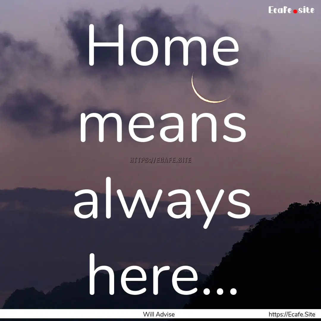 Home means always here... : Quote by Will Advise