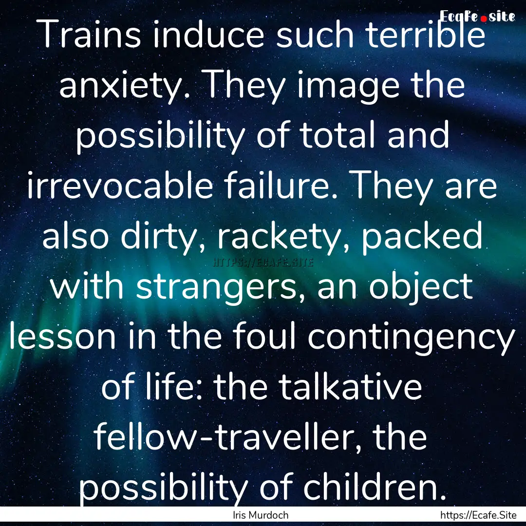 Trains induce such terrible anxiety. They.... : Quote by Iris Murdoch