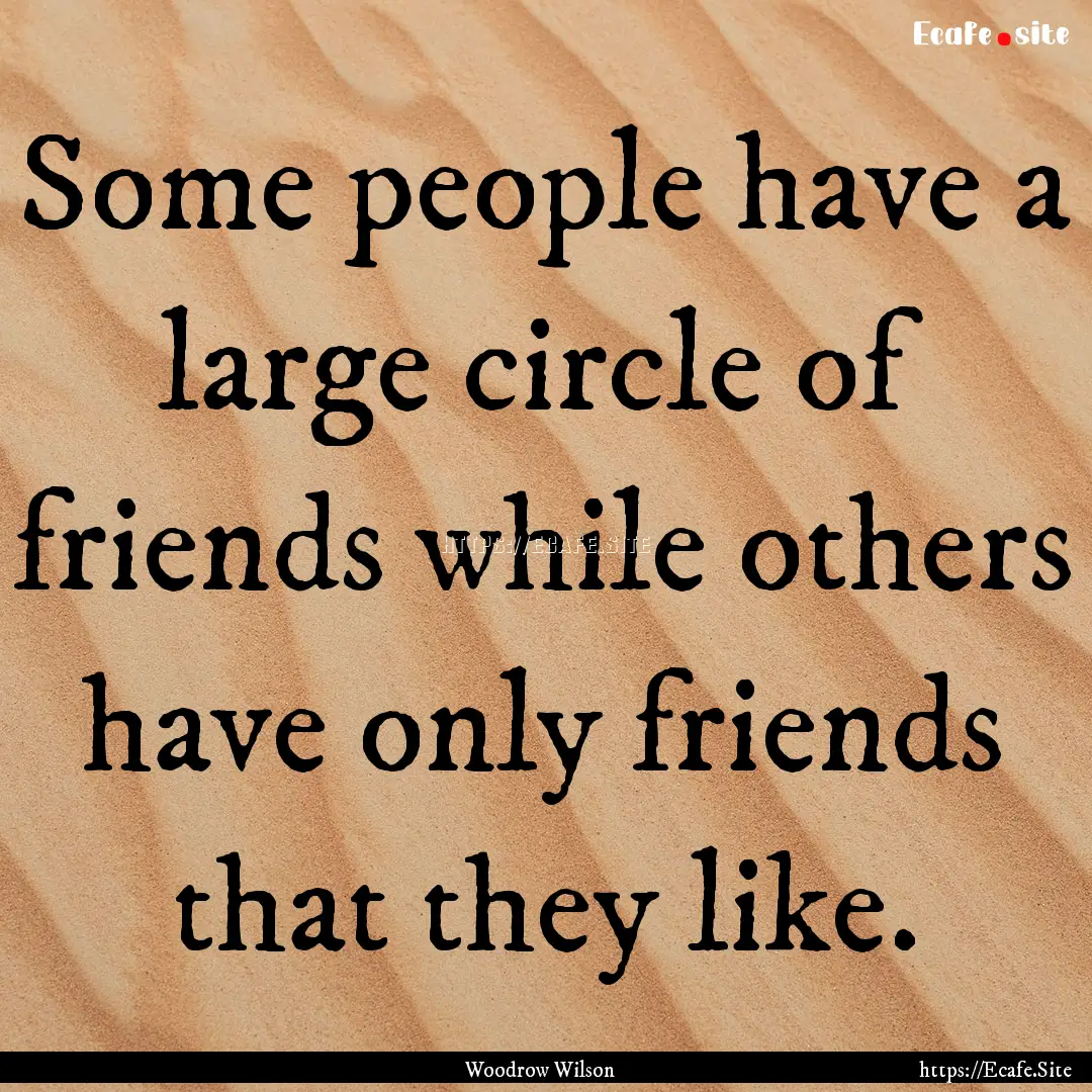 Some people have a large circle of friends.... : Quote by Woodrow Wilson