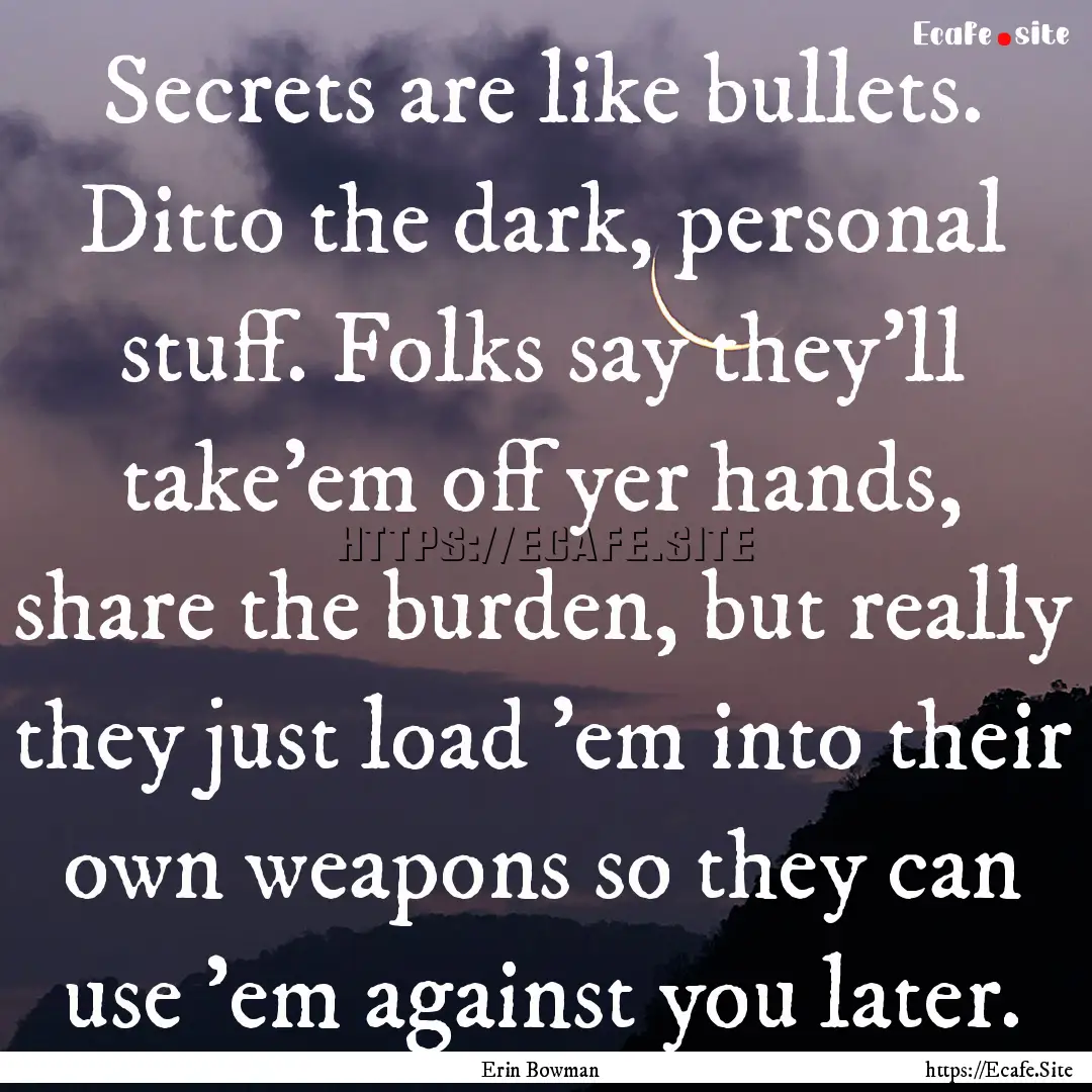 Secrets are like bullets. Ditto the dark,.... : Quote by Erin Bowman