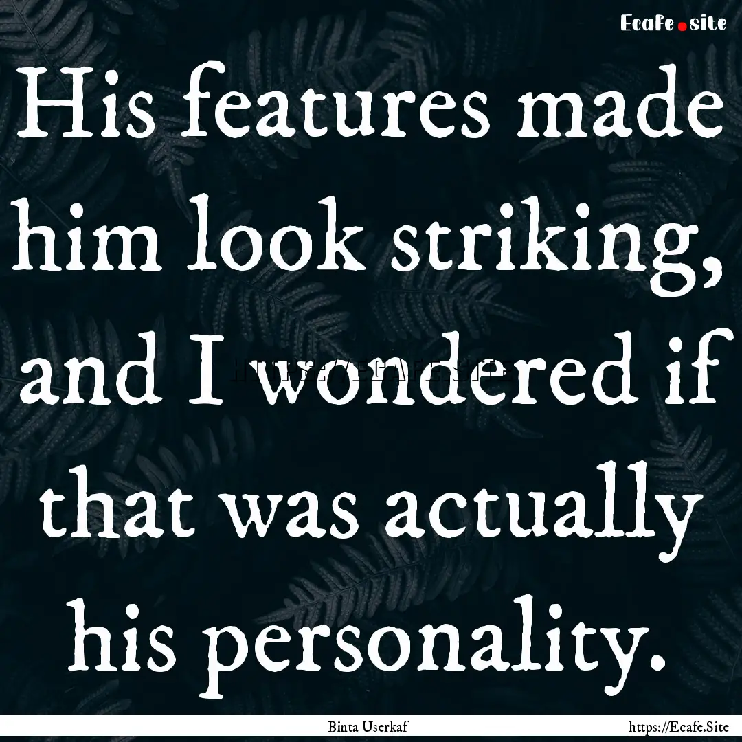 His features made him look striking, and.... : Quote by Binta Userkaf