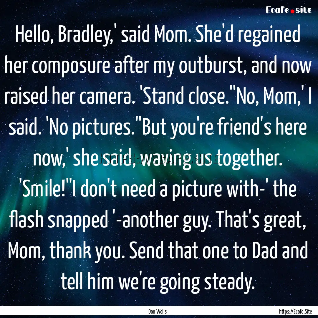 Hello, Bradley,' said Mom. She'd regained.... : Quote by Dan Wells