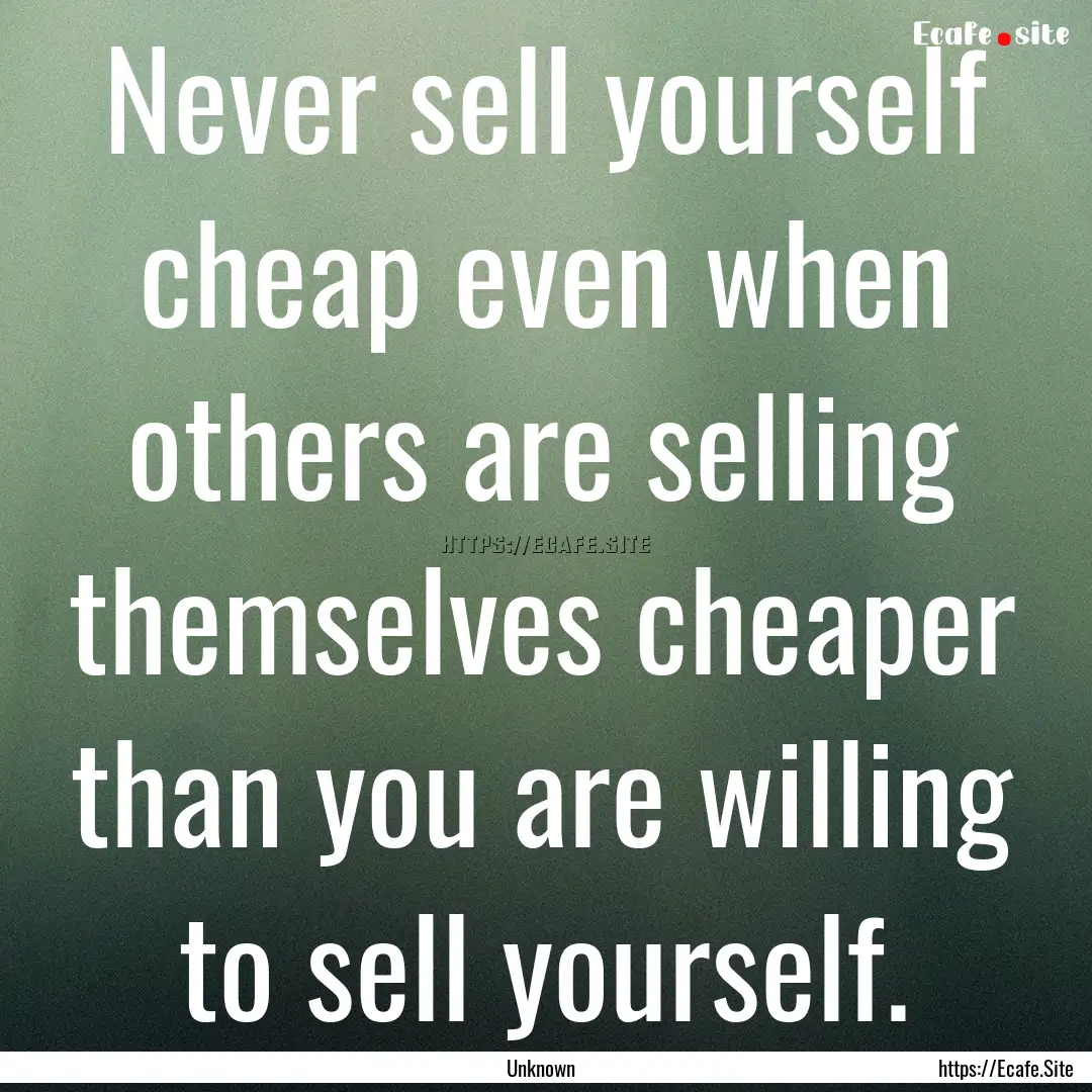 Never sell yourself cheap even when others.... : Quote by Unknown