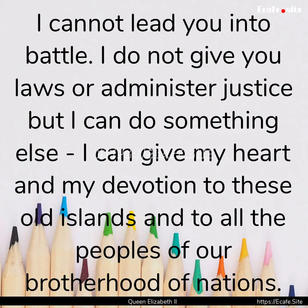 I cannot lead you into battle. I do not give.... : Quote by Queen Elizabeth II