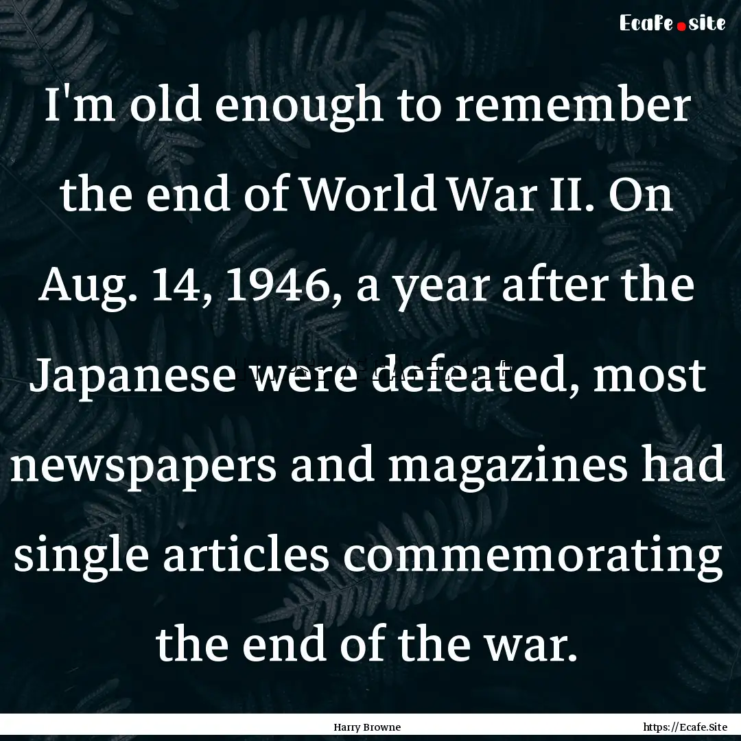 I'm old enough to remember the end of World.... : Quote by Harry Browne