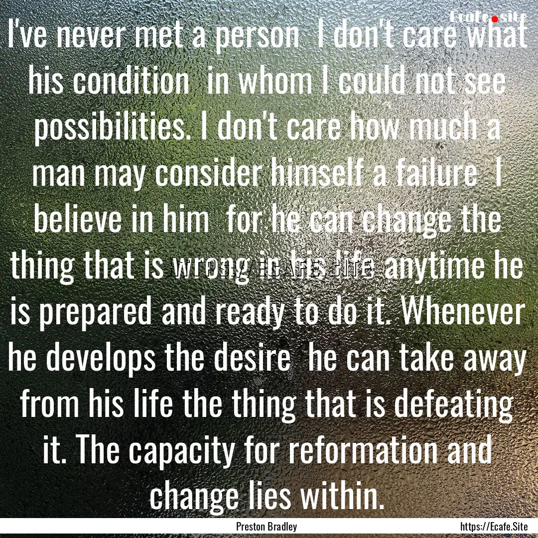 I've never met a person I don't care what.... : Quote by Preston Bradley