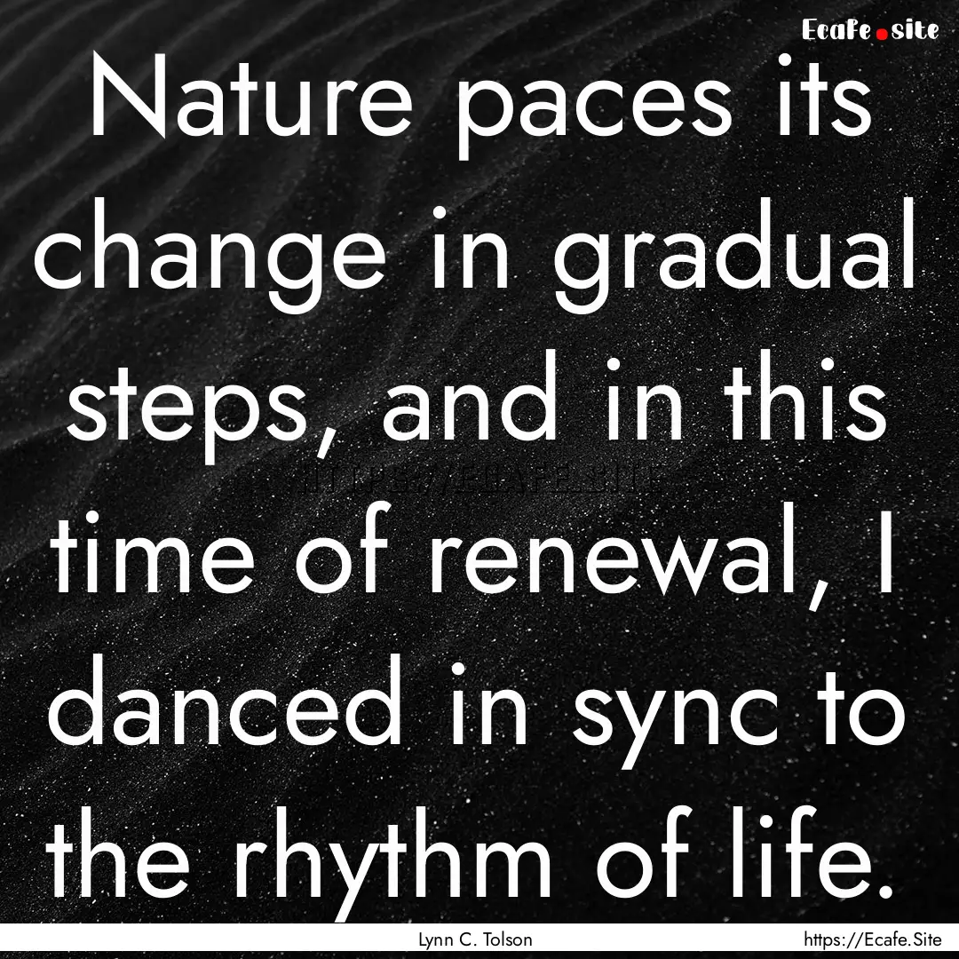 Nature paces its change in gradual steps,.... : Quote by Lynn C. Tolson