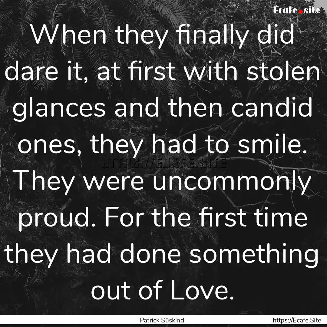 When they finally did dare it, at first with.... : Quote by Patrick Süskind