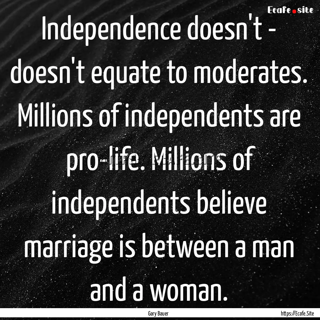 Independence doesn't - doesn't equate to.... : Quote by Gary Bauer