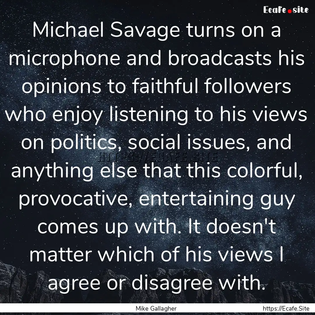 Michael Savage turns on a microphone and.... : Quote by Mike Gallagher