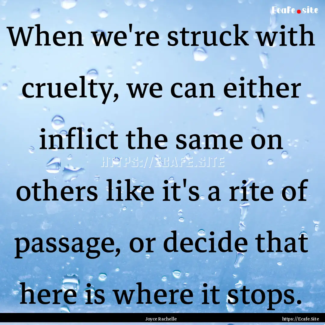 When we're struck with cruelty, we can either.... : Quote by Joyce Rachelle