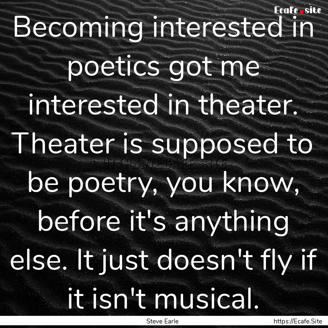 Becoming interested in poetics got me interested.... : Quote by Steve Earle