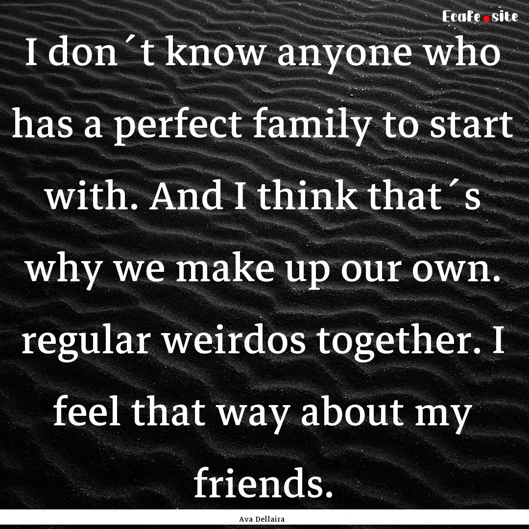 I don´t know anyone who has a perfect family.... : Quote by Ava Dellaira