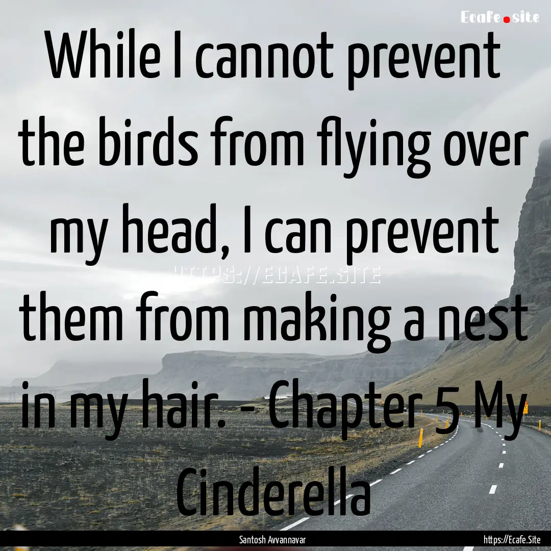 While I cannot prevent the birds from flying.... : Quote by Santosh Avvannavar