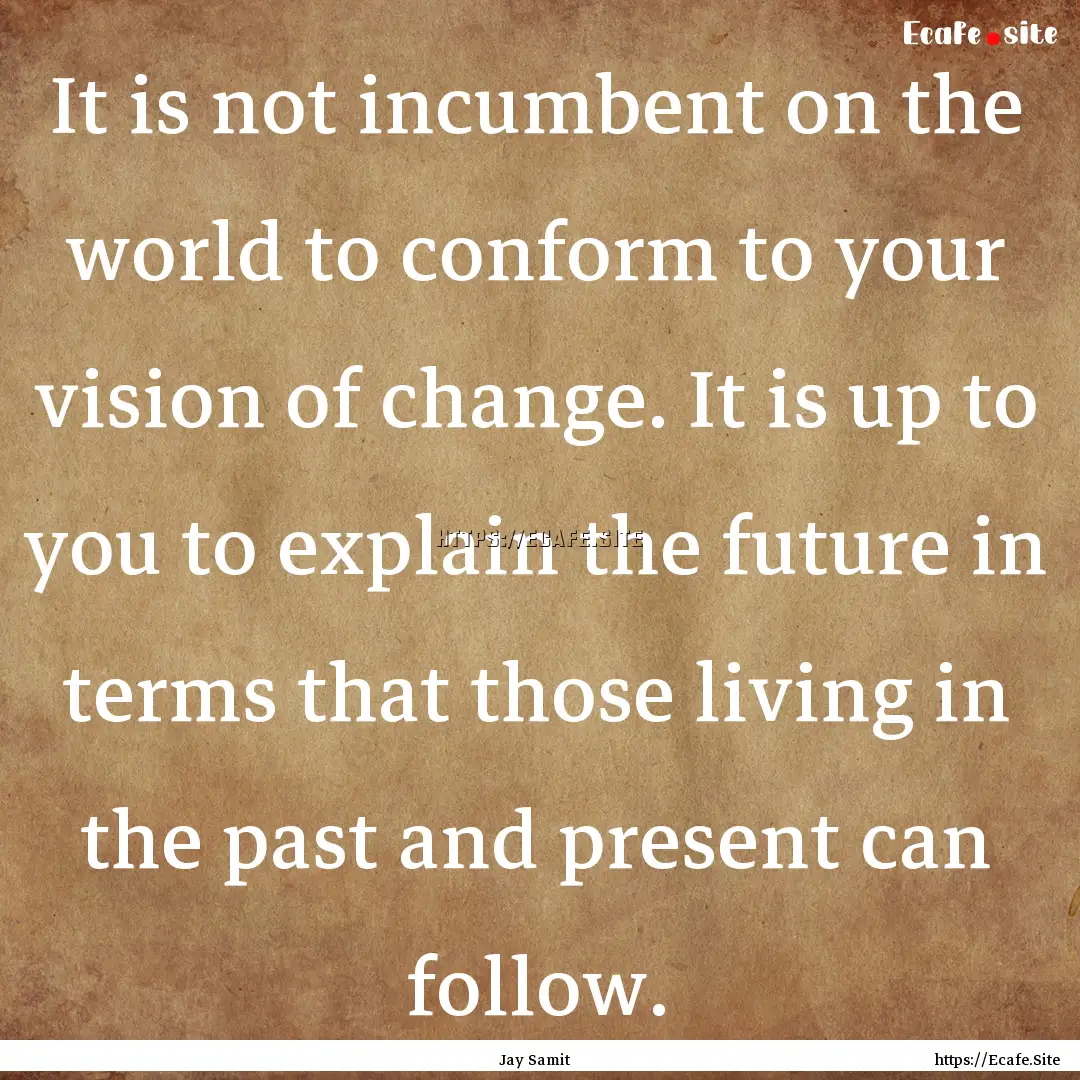 It is not incumbent on the world to conform.... : Quote by Jay Samit