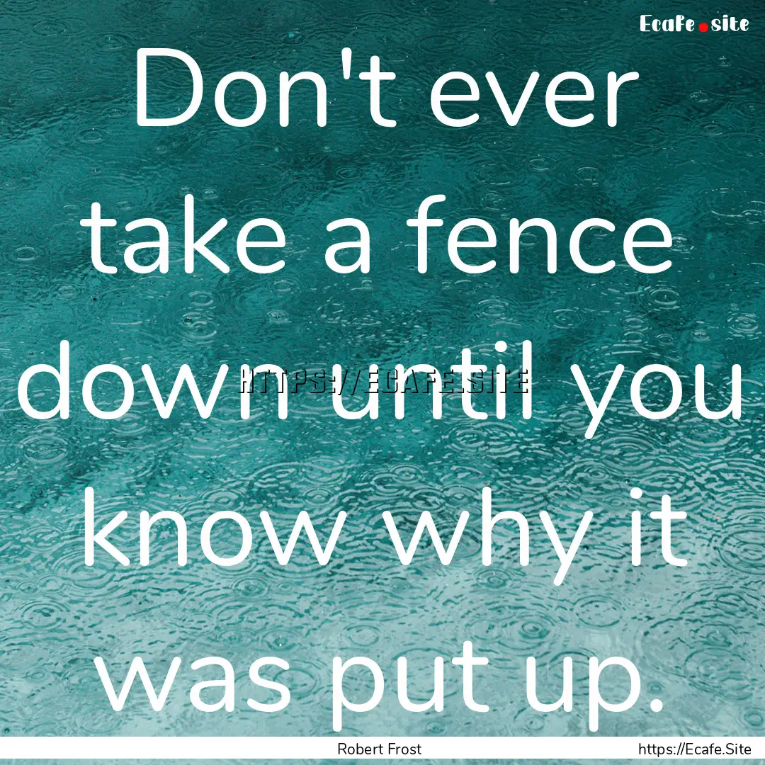 Don't ever take a fence down until you know.... : Quote by Robert Frost