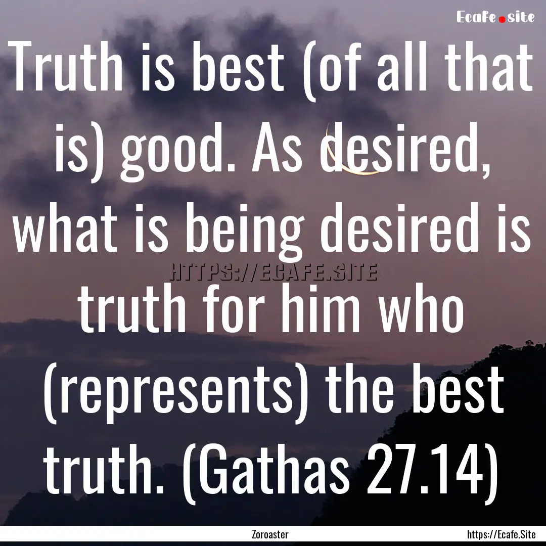 Truth is best (of all that is) good. As desired,.... : Quote by Zoroaster