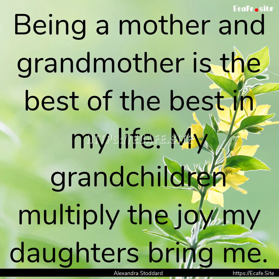 Being a mother and grandmother is the best.... : Quote by Alexandra Stoddard