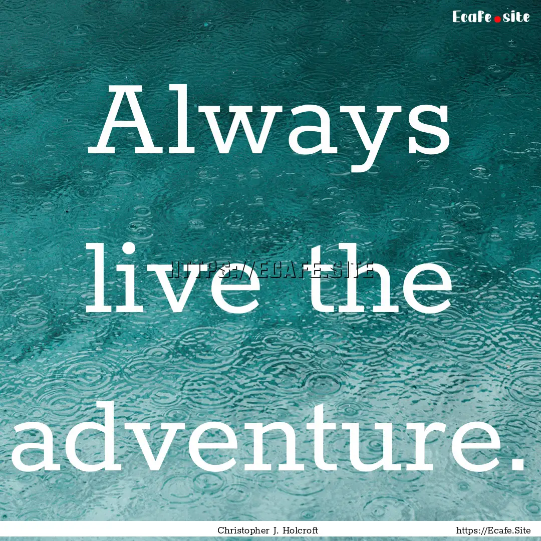 Always live the adventure. : Quote by Christopher J. Holcroft