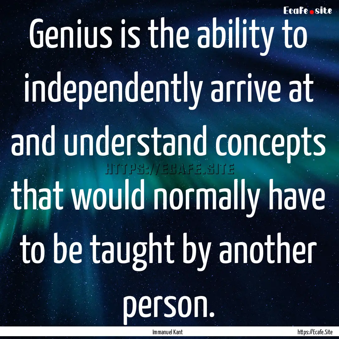 Genius is the ability to independently arrive.... : Quote by Immanuel Kant