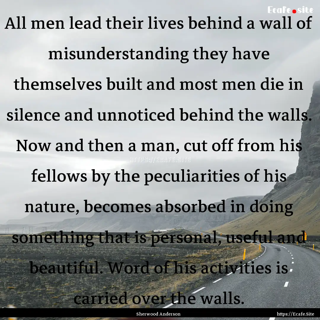 All men lead their lives behind a wall of.... : Quote by Sherwood Anderson