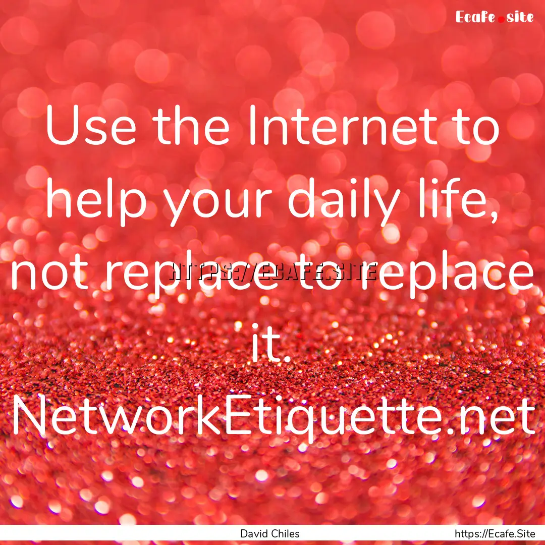 Use the Internet to help your daily life,.... : Quote by David Chiles