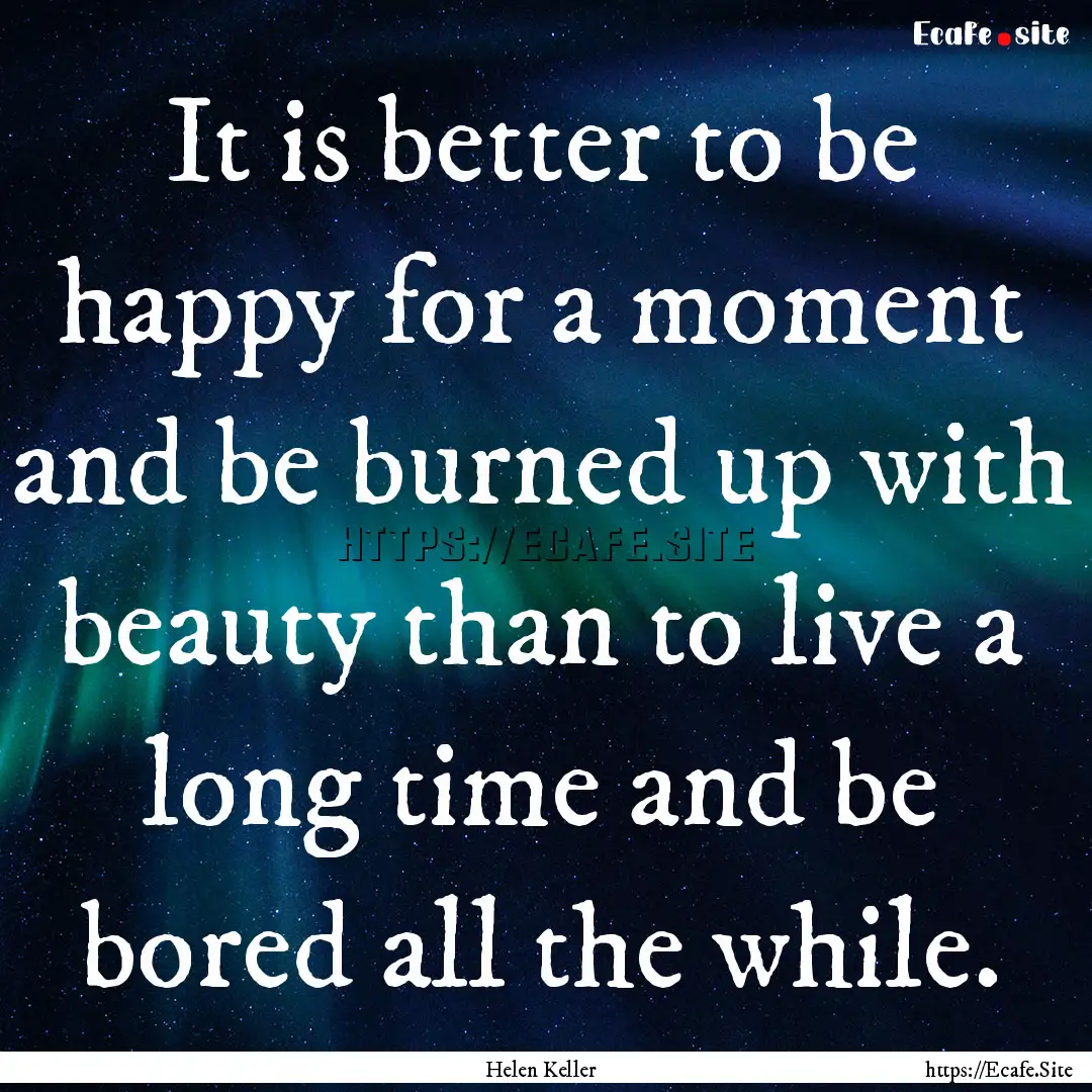 It is better to be happy for a moment and.... : Quote by Helen Keller