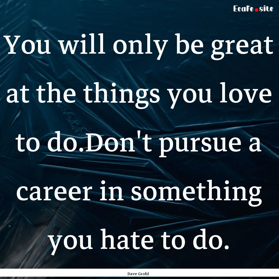 You will only be great at the things you.... : Quote by Dave Grohl