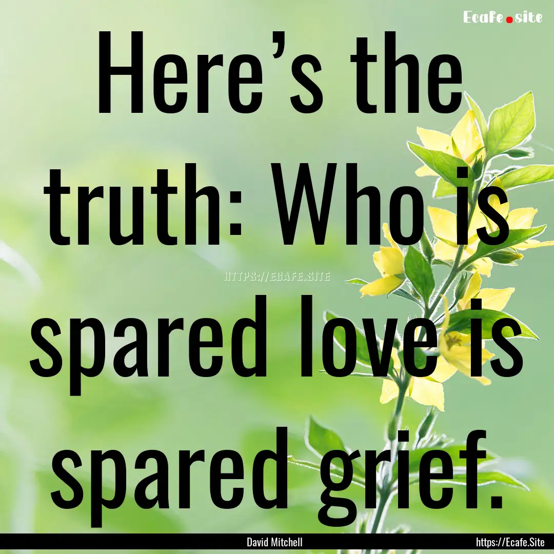 Here’s the truth: Who is spared love is.... : Quote by David Mitchell