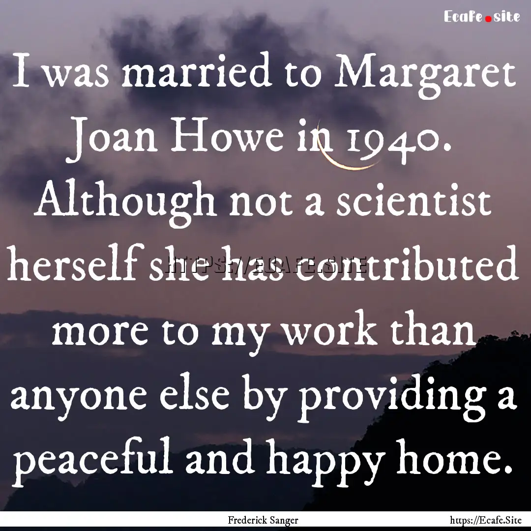 I was married to Margaret Joan Howe in 1940..... : Quote by Frederick Sanger