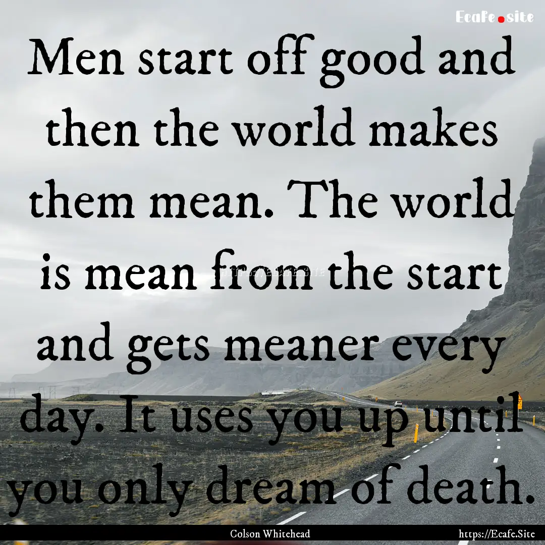 Men start off good and then the world makes.... : Quote by Colson Whitehead