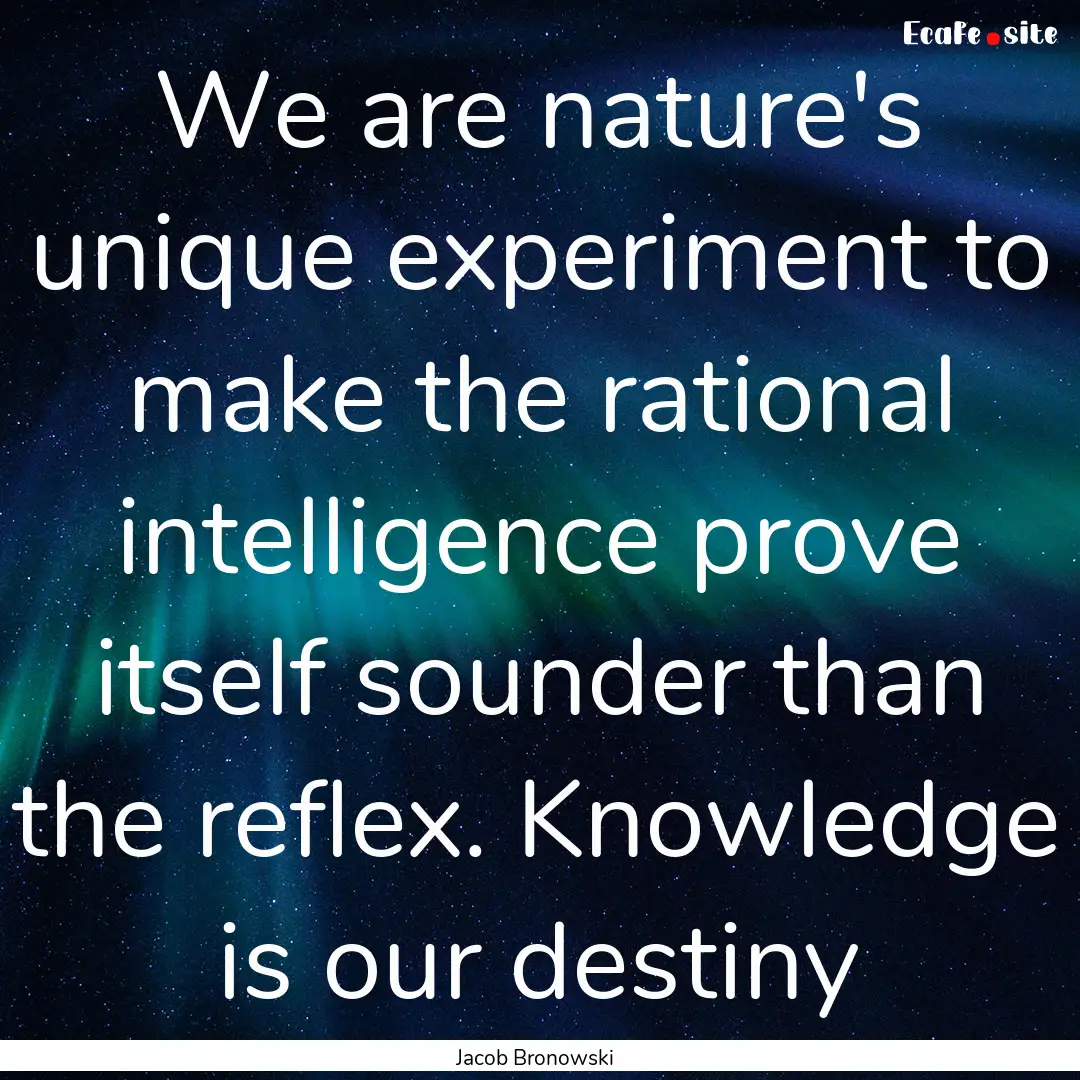 We are nature's unique experiment to make.... : Quote by Jacob Bronowski