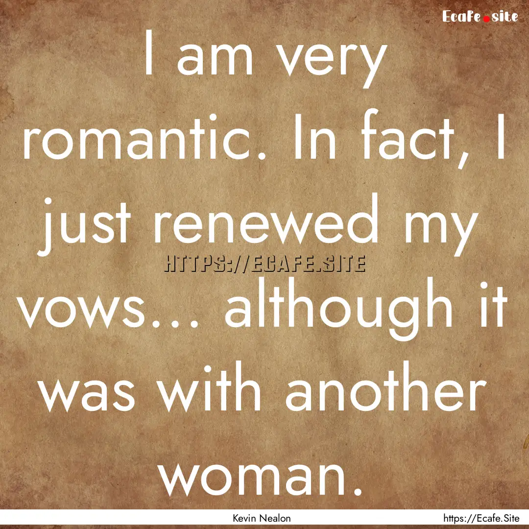 I am very romantic. In fact, I just renewed.... : Quote by Kevin Nealon