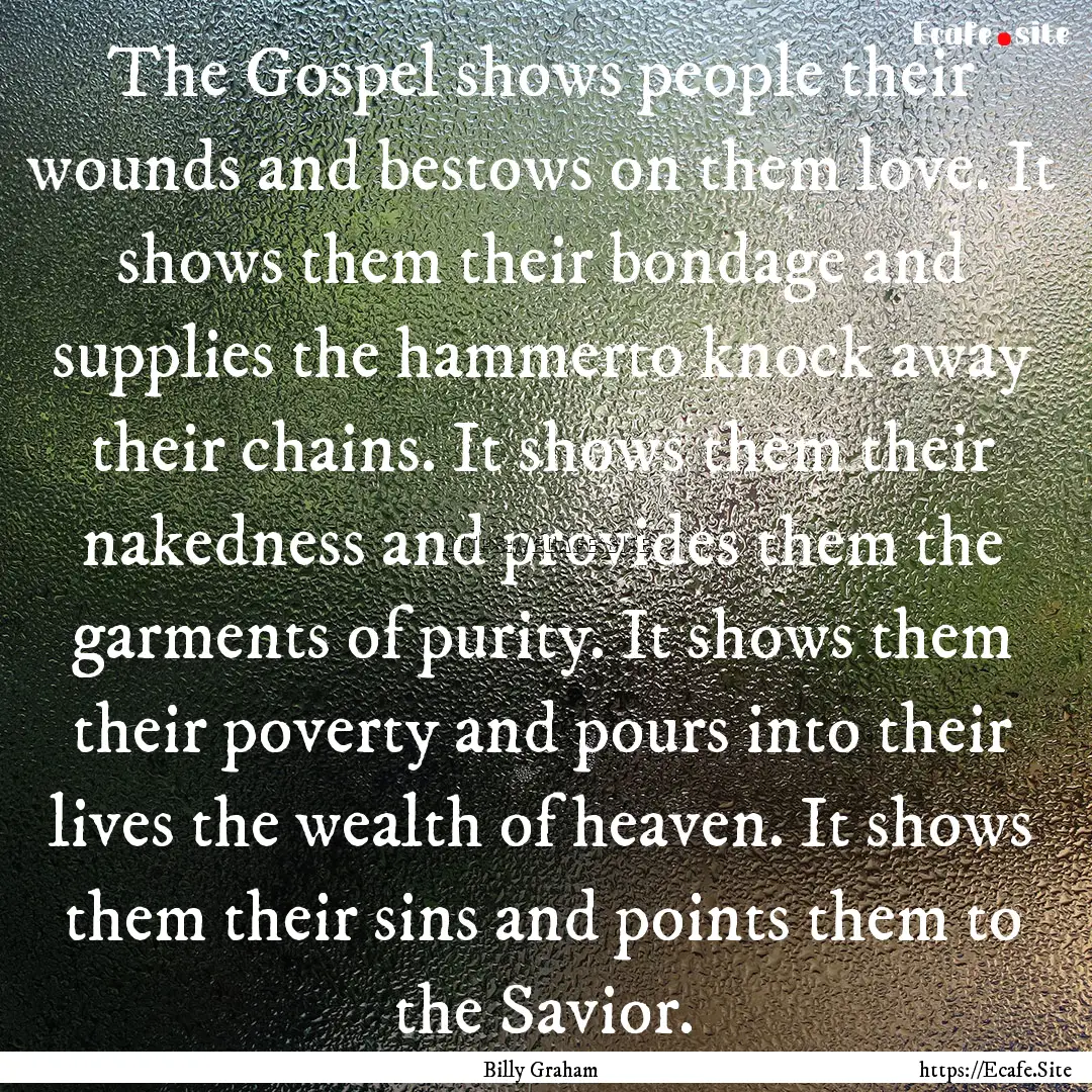 The Gospel shows people their wounds and.... : Quote by Billy Graham