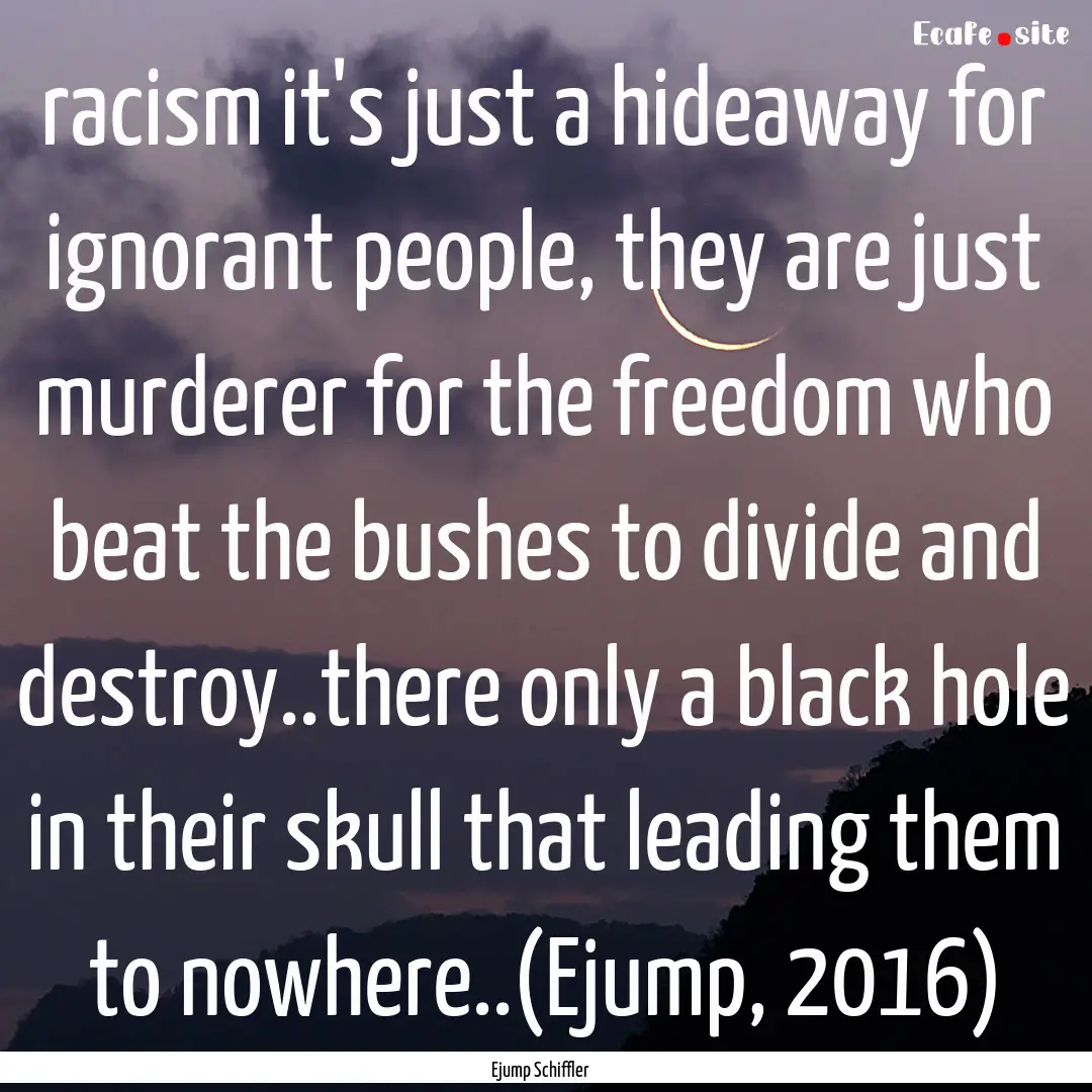 racism it's just a hideaway for ignorant.... : Quote by Ejump Schiffler