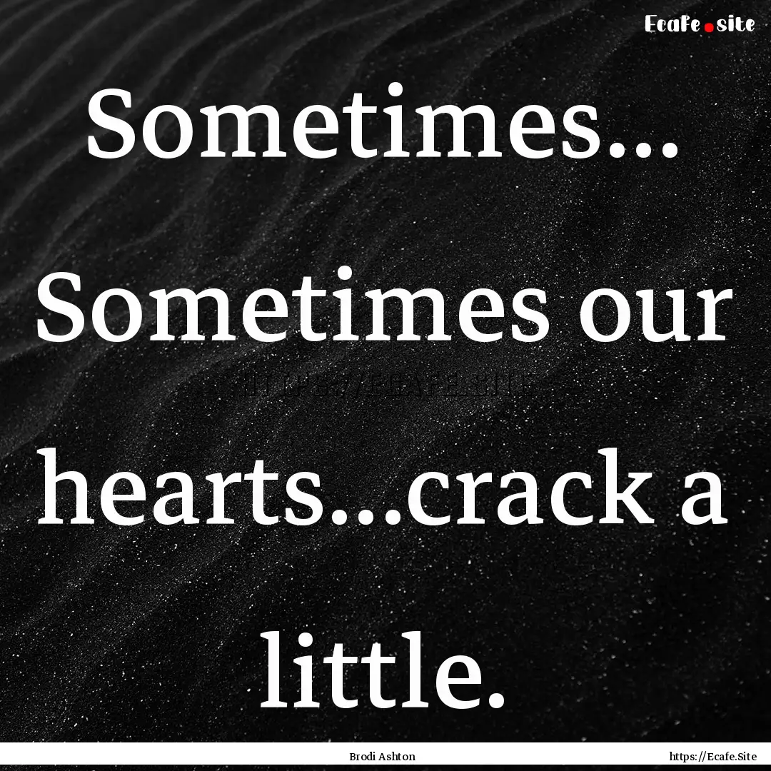 Sometimes... Sometimes our hearts...crack.... : Quote by Brodi Ashton