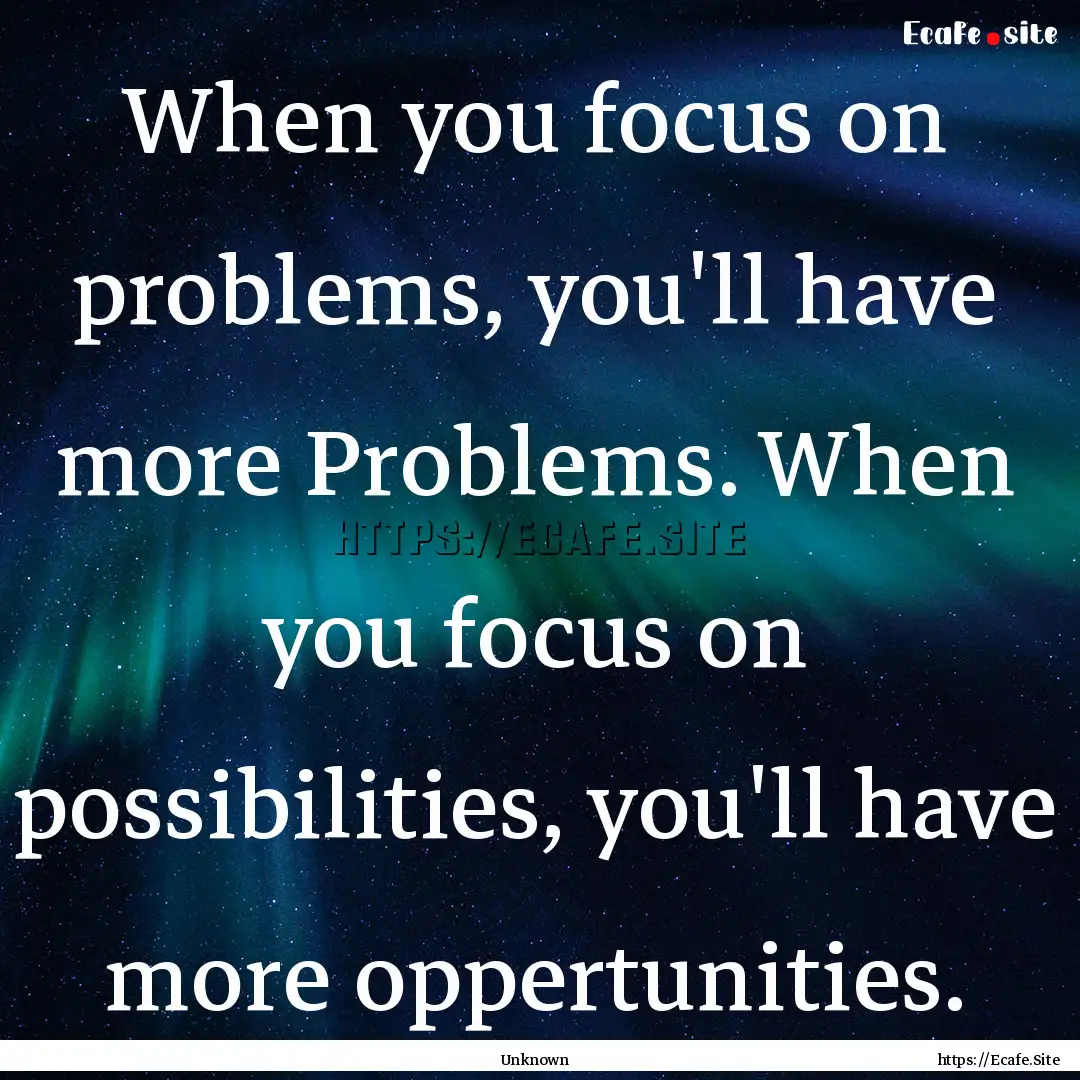 When you focus on problems, you'll have more.... : Quote by Unknown