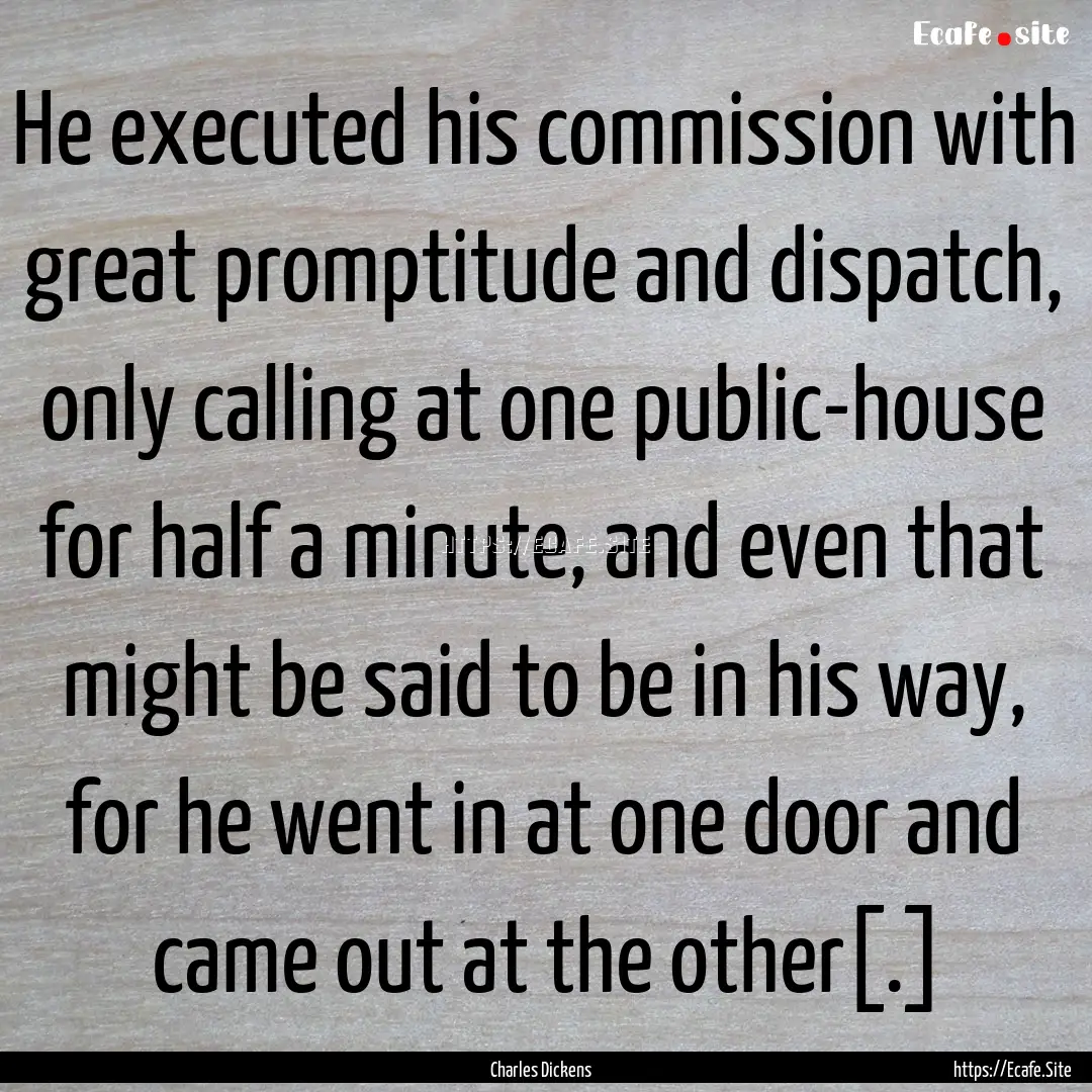 He executed his commission with great promptitude.... : Quote by Charles Dickens