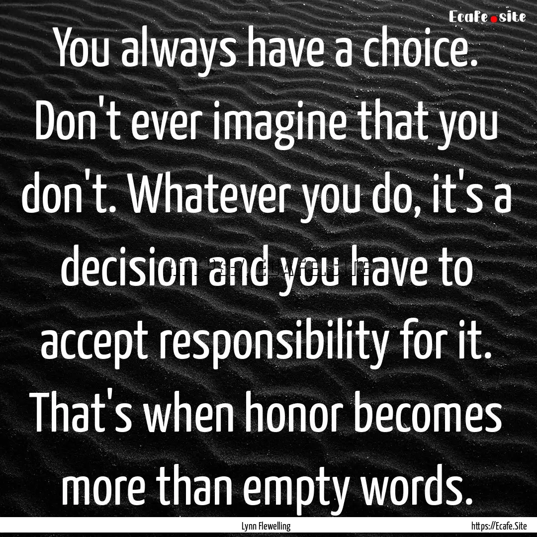 You always have a choice. Don't ever imagine.... : Quote by Lynn Flewelling