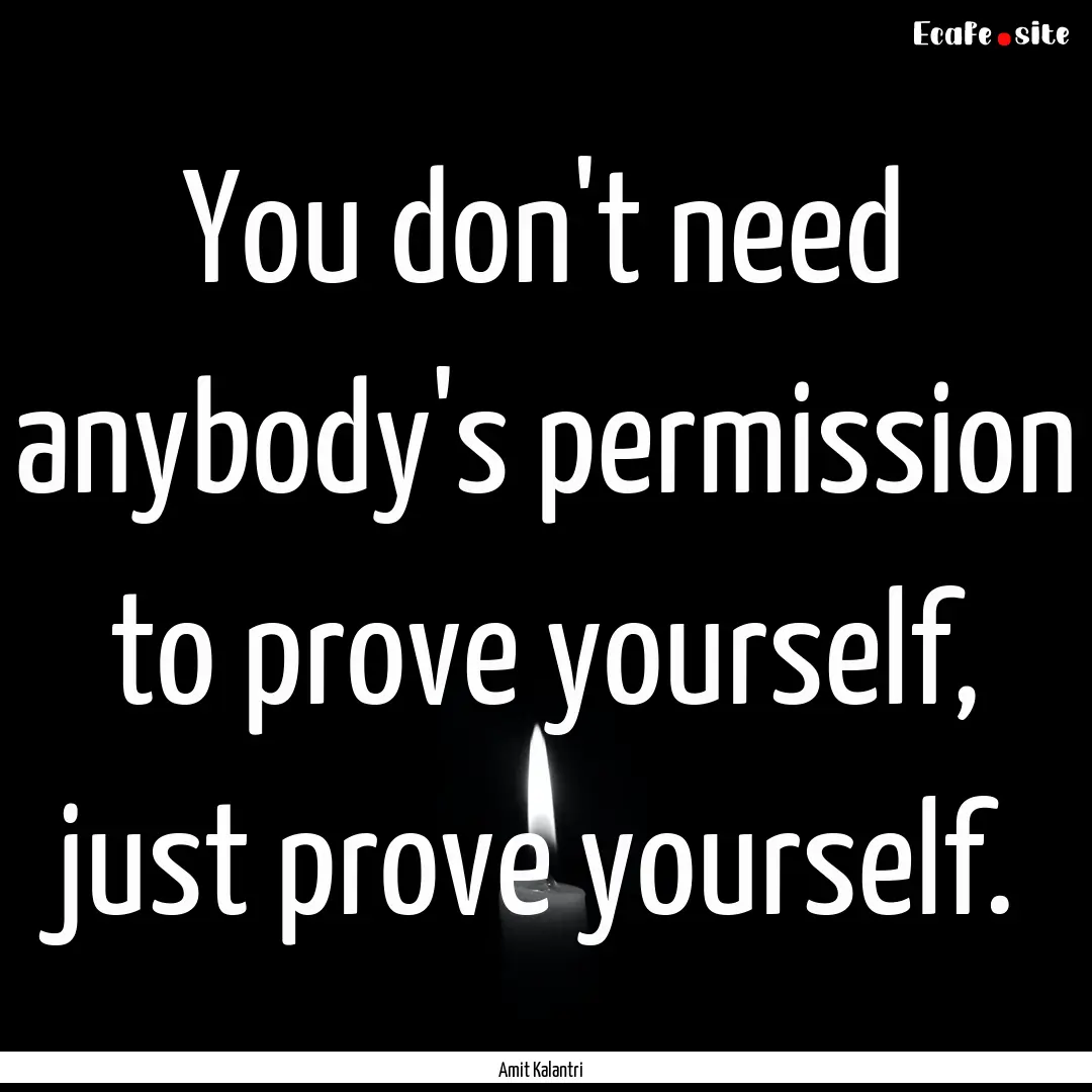 You don't need anybody's permission to prove.... : Quote by Amit Kalantri