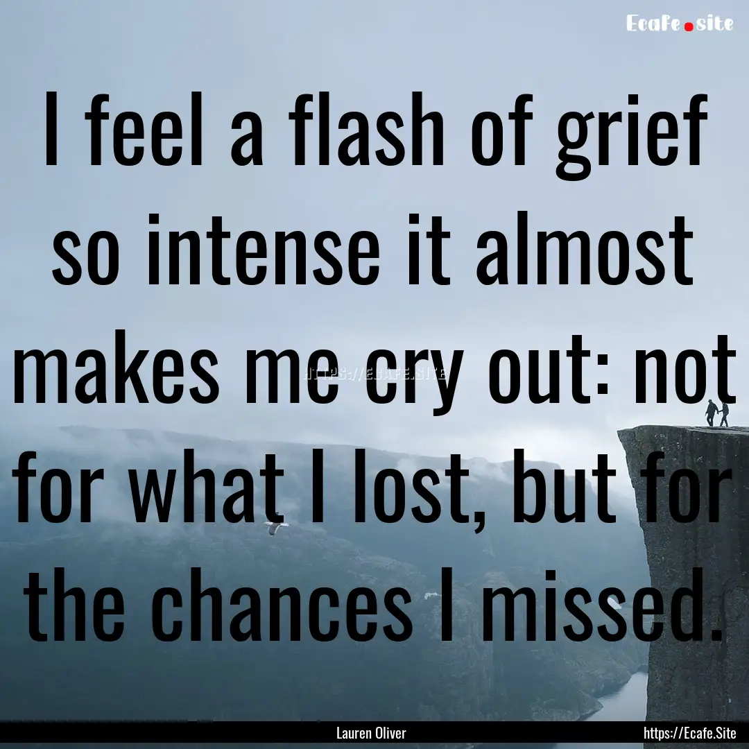 I feel a flash of grief so intense it almost.... : Quote by Lauren Oliver