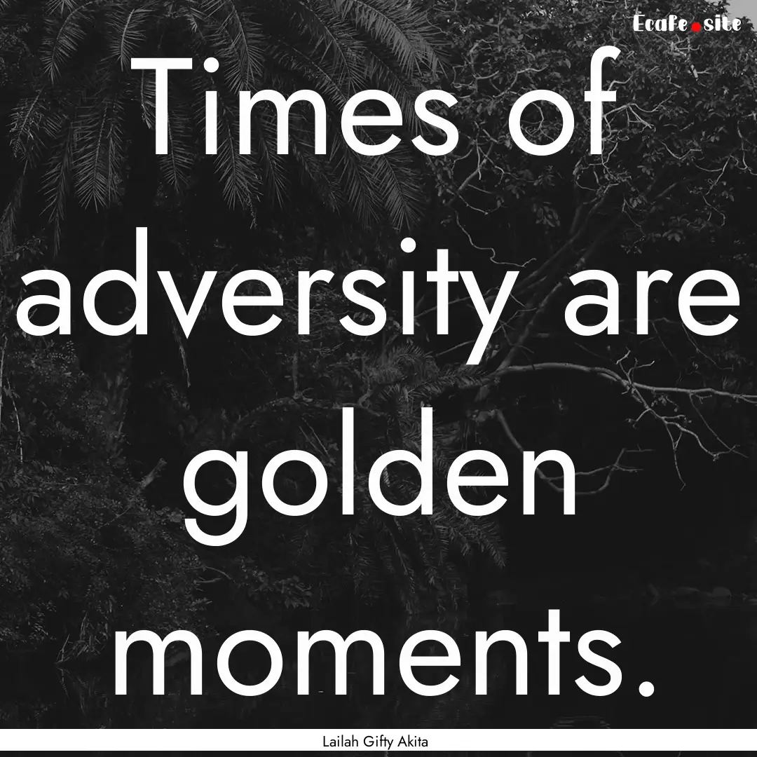 Times of adversity are golden moments. : Quote by Lailah Gifty Akita