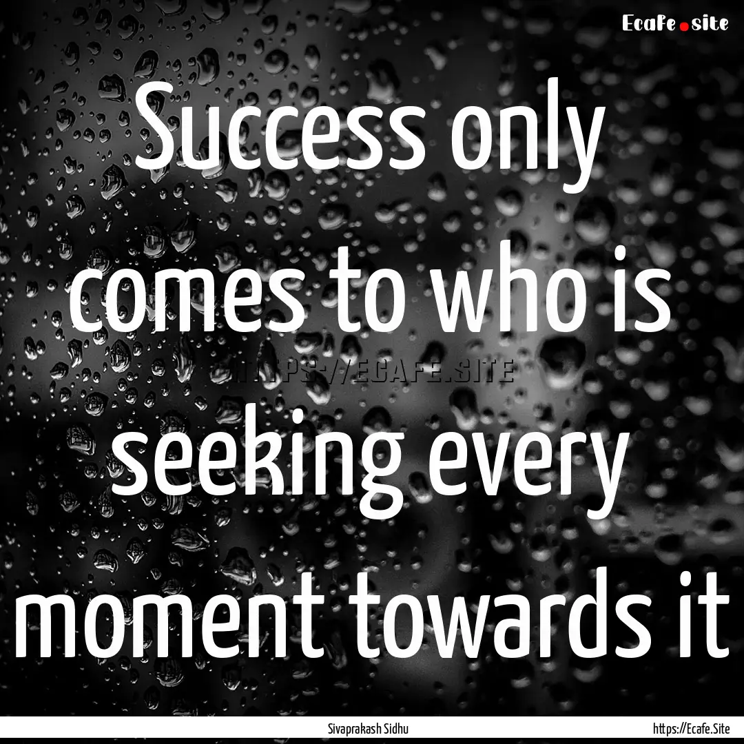 Success only comes to who is seeking every.... : Quote by Sivaprakash Sidhu