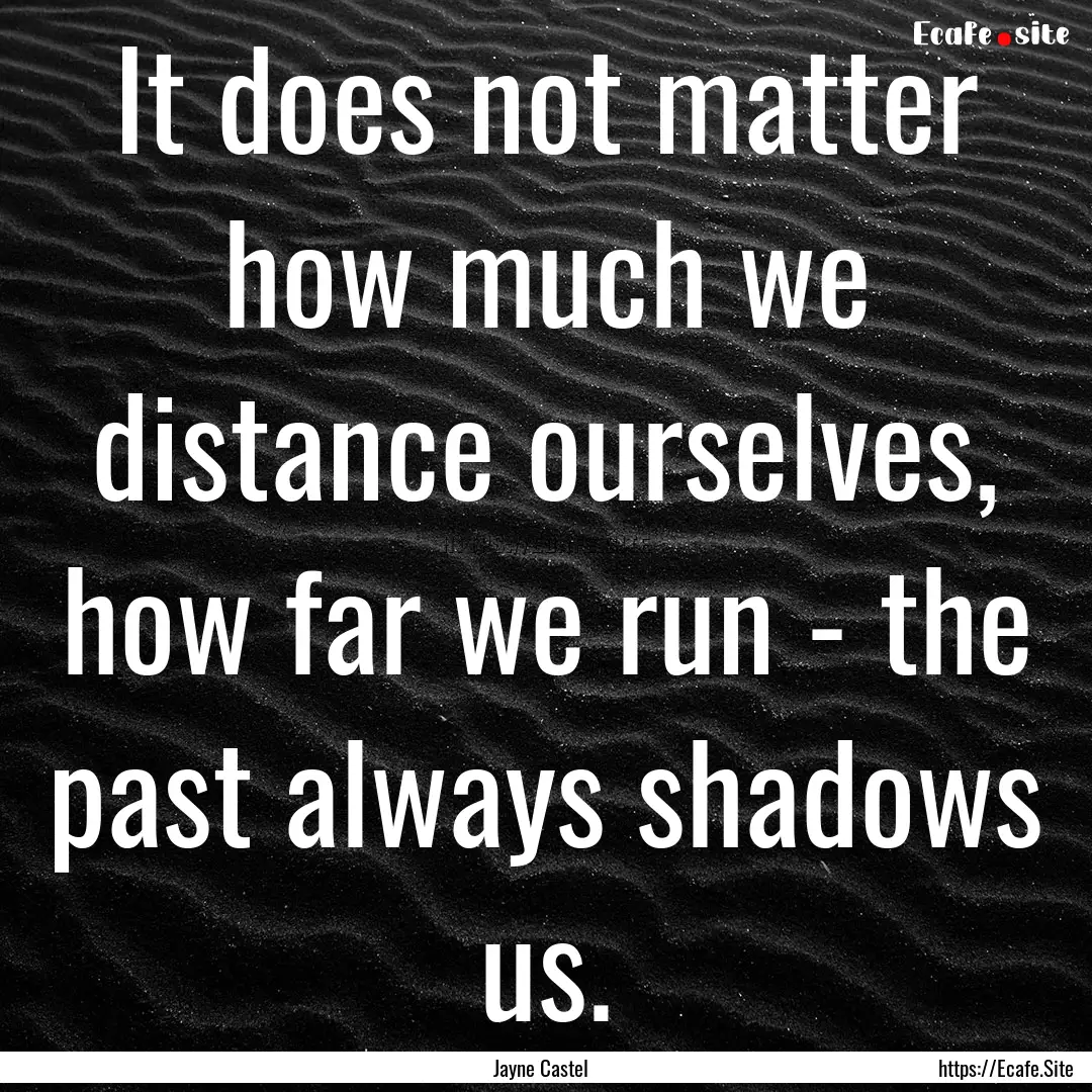 It does not matter how much we distance ourselves,.... : Quote by Jayne Castel