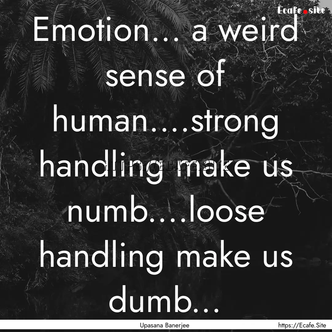 Emotion... a weird sense of human....strong.... : Quote by Upasana Banerjee