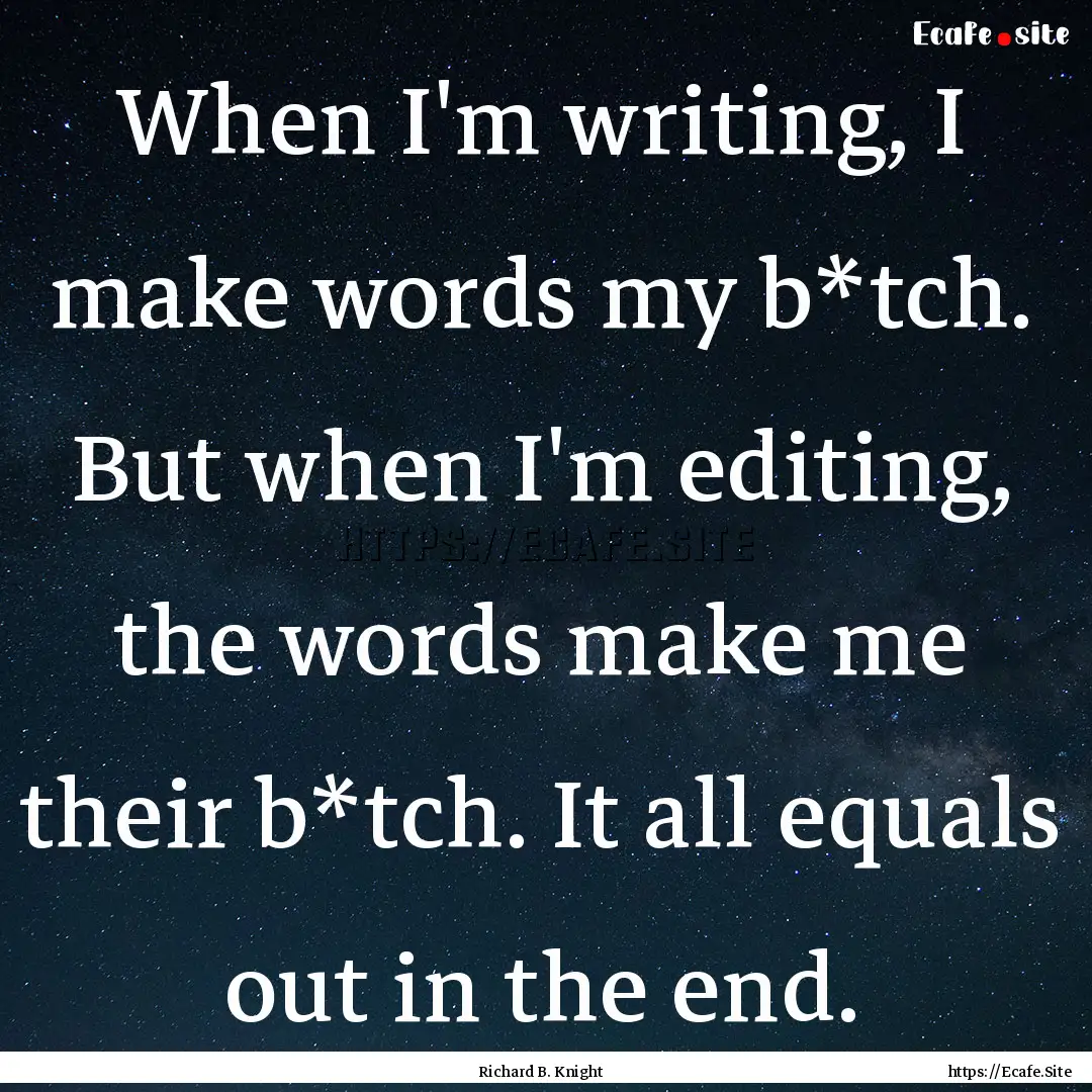 When I'm writing, I make words my b*tch..... : Quote by Richard B. Knight