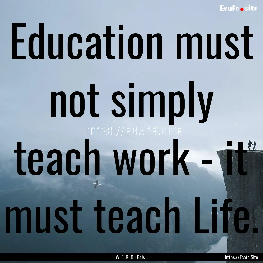 Education must not simply teach work - it.... : Quote by W. E. B. Du Bois