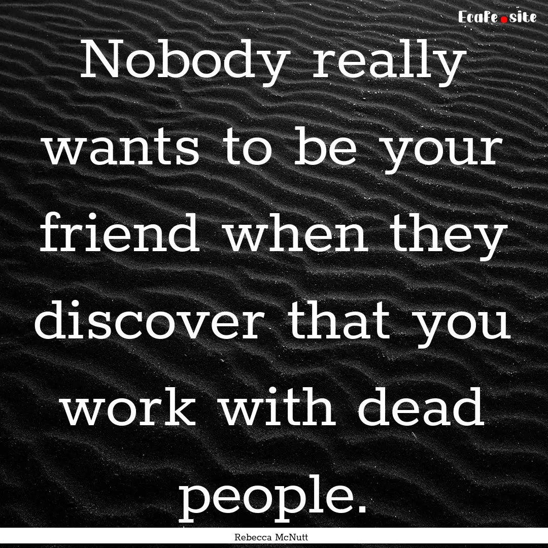 Nobody really wants to be your friend when.... : Quote by Rebecca McNutt